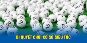 Bí Mật Xổ Số Siêu Tốc - Cách Trúng Thưởng Và Kinh Nghiệm Chơi