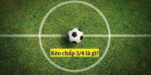 Tìm Hiểu Về Kèo Chấp 3/4